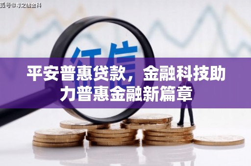 淮安平安普惠贷款，金融科技助力普惠金融新篇章