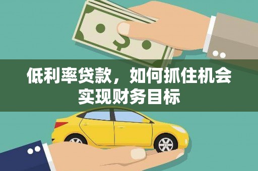 双流低利率贷款，如何抓住机会实现财务目标