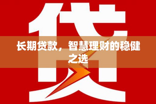 吉县长期贷款，智慧理财的稳健之选