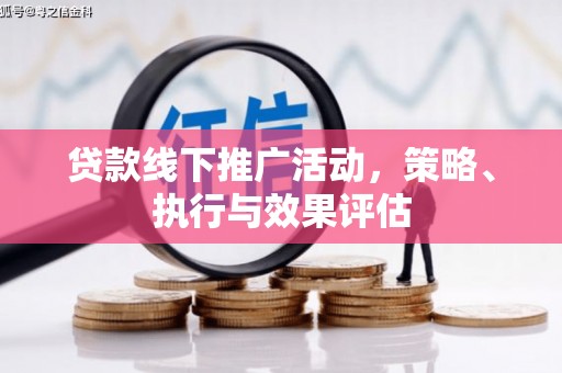 黑龙江贷款线下推广活动，策略、执行与效果评估