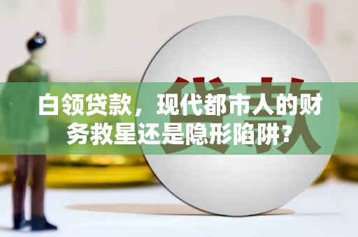 苏尼特右旗白领贷款，现代都市人的财务救星还是隐形陷阱？
