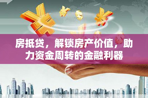 纳溪房抵贷，解锁房产价值，助力资金周转的金融利器