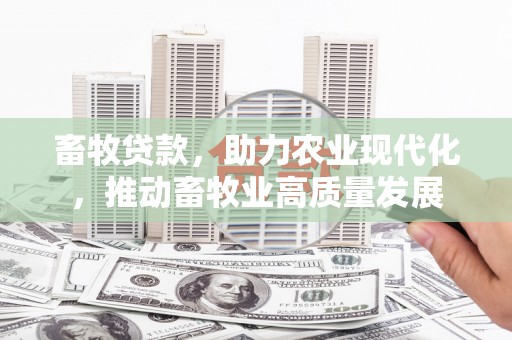 振兴畜牧贷款，助力农业现代化，推动畜牧业高质量发展