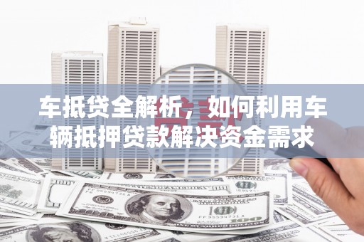 龙亭车抵贷全解析，如何利用车辆抵押贷款解决资金需求