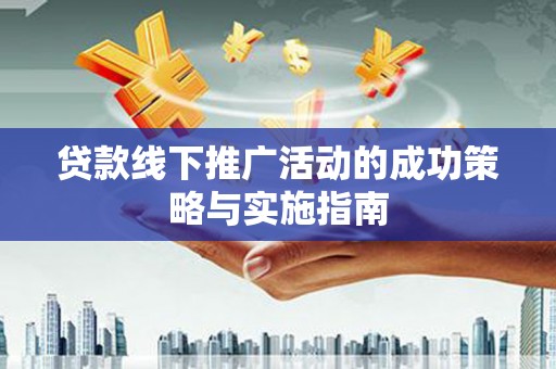 双城贷款线下推广活动的成功策略与实施指南