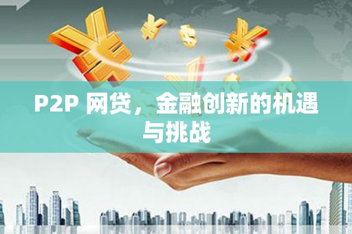 嘉禾P2P 网贷，金融创新的机遇与挑战