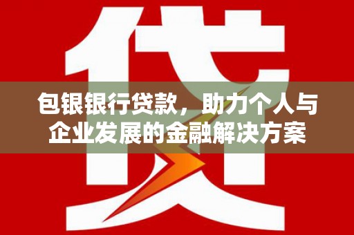 海端包银银行贷款，助力个人与企业发展的金融解决方案