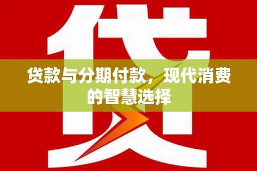 黄骅贷款与分期付款，现代消费的智慧选择
