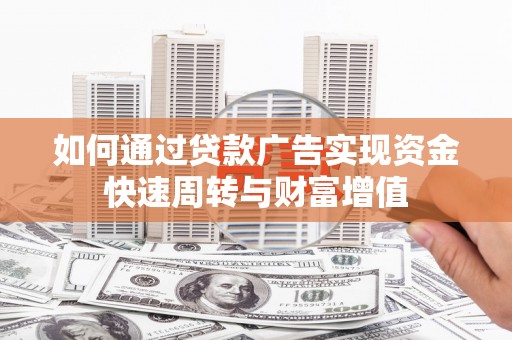 黄骅如何通过贷款广告实现资金快速周转与财富增值