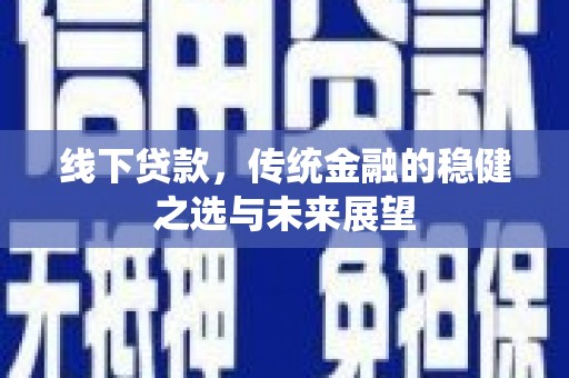 天津线下贷款，传统金融的稳健之选与未来展望