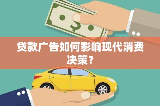左云贷款广告如何影响现代消费决策？