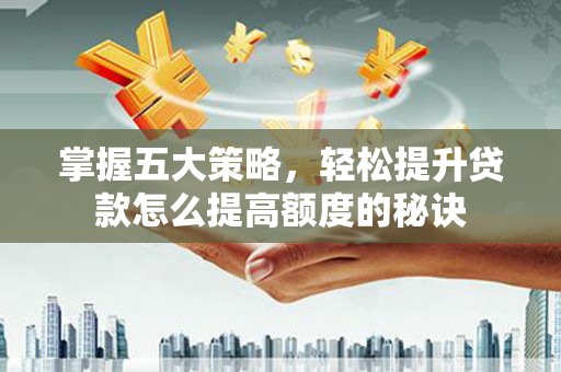 林西掌握五大策略，轻松提升贷款怎么提高额度的秘诀