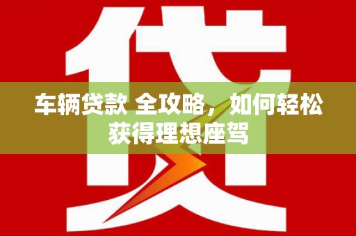 木垒车辆贷款 全攻略，如何轻松获得理想座驾