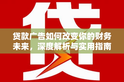 巍山贷款广告如何改变你的财务未来，深度解析与实用指南