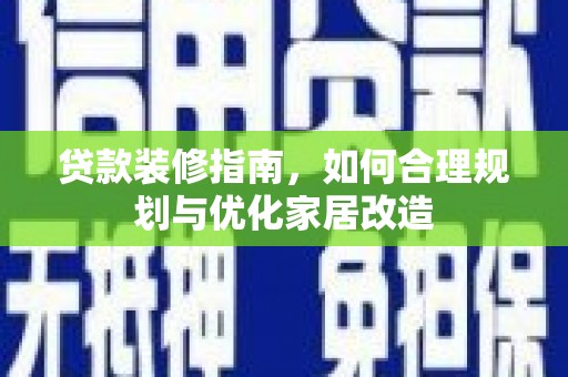 红岗贷款装修指南，如何合理规划与优化家居改造