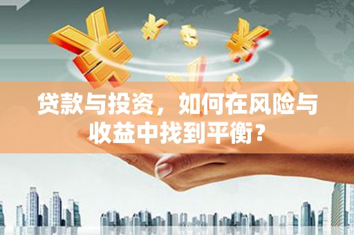 荥阳贷款与投资，如何在风险与收益中找到平衡？