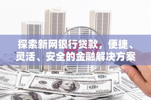 大祥探索新网银行贷款，便捷、灵活、安全的金融解决方案