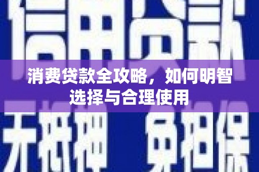 洮南消费贷款全攻略，如何明智选择与合理使用