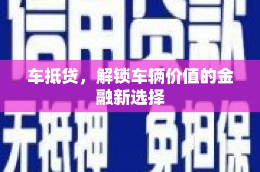 南靖车抵贷，解锁车辆价值的金融新选择