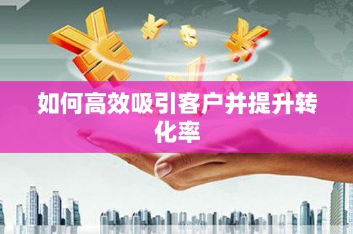 朱家尖如何高效吸引客户并提升转化率