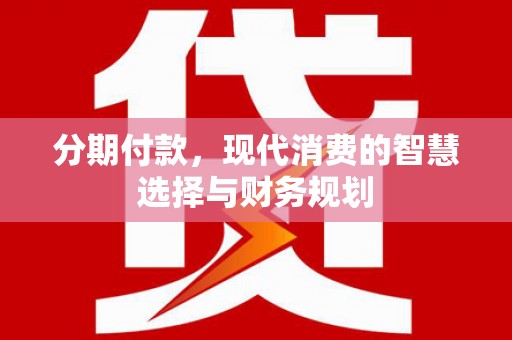 丰原分期付款，现代消费的智慧选择与财务规划