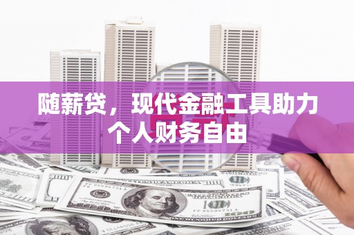 上林随薪贷，现代金融工具助力个人财务自由