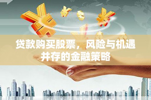礼县贷款购买股票，风险与机遇并存的金融策略