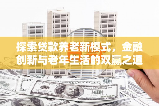 西峰探索贷款养老新模式，金融创新与老年生活的双赢之道