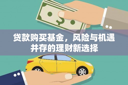 青冈贷款购买基金，风险与机遇并存的理财新选择