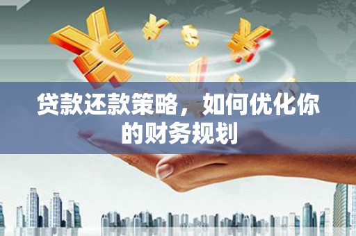 邵东贷款还款策略，如何优化你的财务规划
