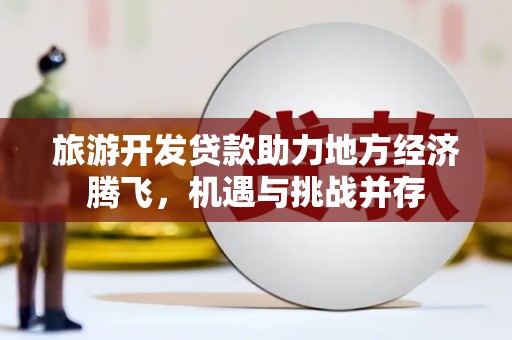 金湖旅游开发贷款助力地方经济腾飞，机遇与挑战并存