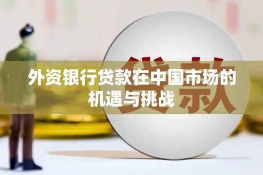 进贤外资银行贷款在中国市场的机遇与挑战