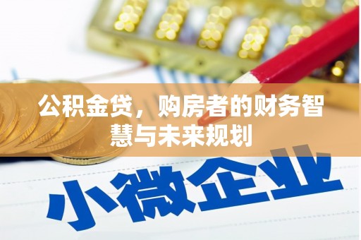 光山公积金贷，购房者的财务智慧与未来规划