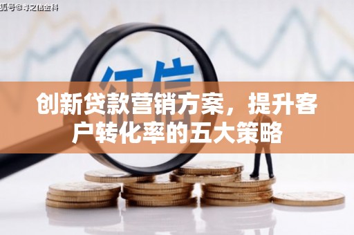碌曲创新贷款营销方案，提升客户转化率的五大策略