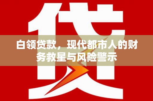 隆昌白领贷款，现代都市人的财务救星与风险警示
