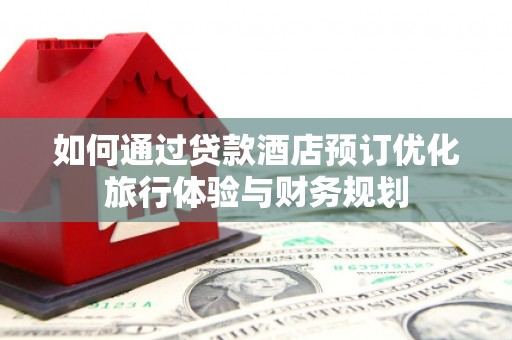 宁海如何通过贷款酒店预订优化旅行体验与财务规划