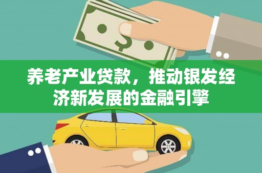 南康养老产业贷款，推动银发经济新发展的金融引擎