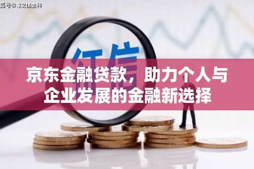 宜君京东金融贷款，助力个人与企业发展的金融新选择