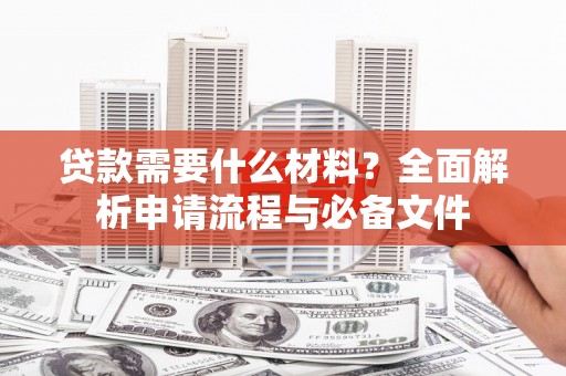 盘县贷款需要什么材料？全面解析申请流程与必备文件