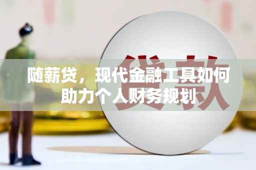 燕巢随薪贷，现代金融工具如何助力个人财务规划