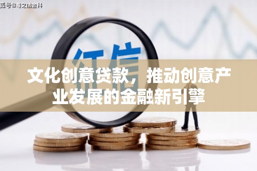 孝南文化创意贷款，推动创意产业发展的金融新引擎