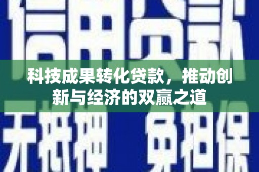 阿巴嘎旗科技成果转化贷款，推动创新与经济的双赢之道