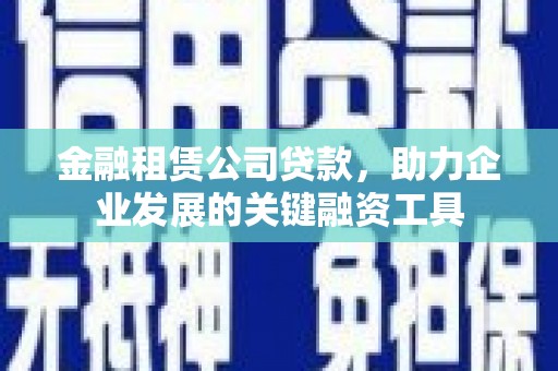 北仑金融租赁公司贷款，助力企业发展的关键融资工具