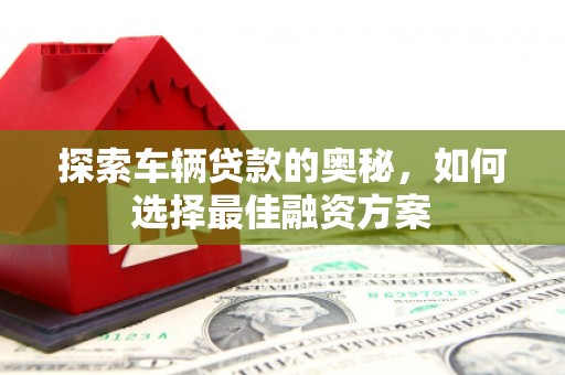 嘉兴探索车辆贷款的奥秘，如何选择最佳融资方案