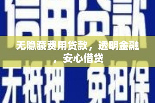 浮山无隐藏费用贷款，透明金融，安心借贷