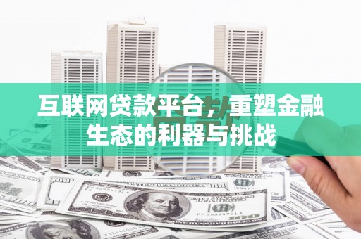 贵州互联网贷款平台，重塑金融生态的利器与挑战