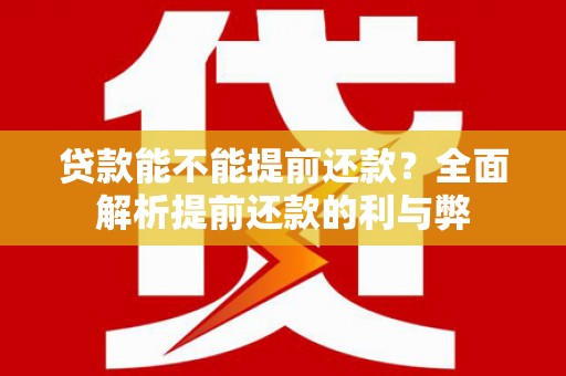 员山贷款能不能提前还款？全面解析提前还款的利与弊