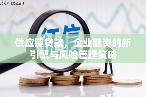 城厢供应链贷款，企业融资的新引擎与风险管理策略