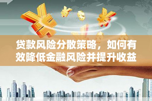 林州贷款风险分散策略，如何有效降低金融风险并提升收益