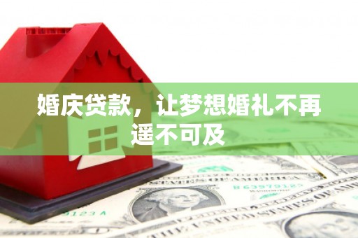 赣州婚庆贷款，让梦想婚礼不再遥不可及